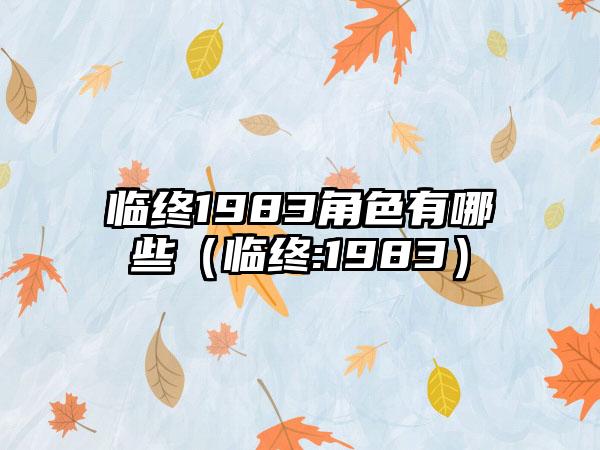 临终1983角色有哪些（临终:1983）