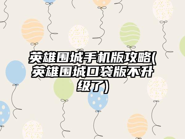 英雄围城手机版攻略(英雄围城口袋版不升级了)