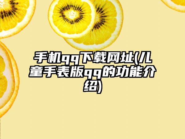 手机qq下载网址(儿童手表版qq的功能介绍)