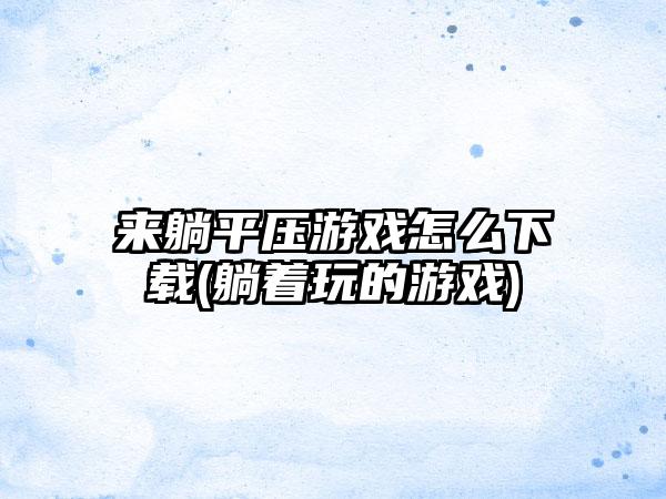 来躺平压游戏怎么下载(躺着玩的游戏)