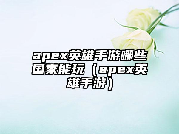 apex英雄手游哪些国家能玩（apex英雄手游）