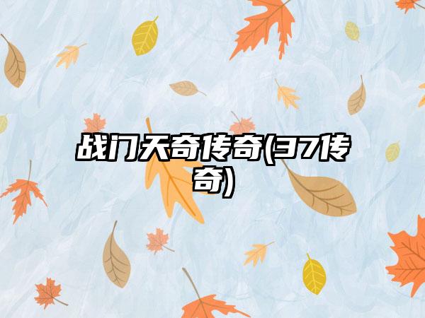 战门天奇传奇(37传奇)