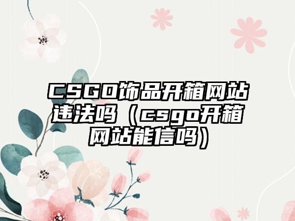 CSGO饰品开箱网站违法吗（csgo开箱网站能信吗）