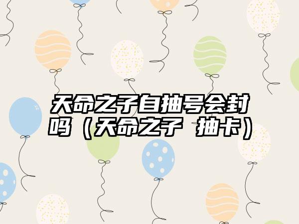 天命之子自抽号会封吗（天命之子 抽卡）