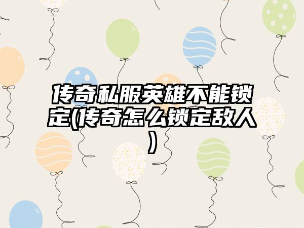 传奇私服英雄不能锁定(传奇怎么锁定敌人)