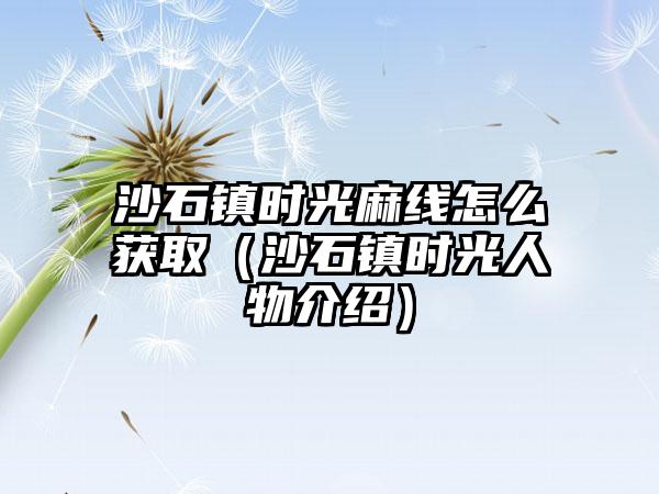 沙石镇时光麻线怎么获取（沙石镇时光人物介绍）