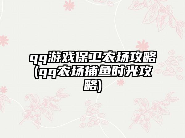 qq游戏保卫农场攻略(qq农场捕鱼时光攻略)