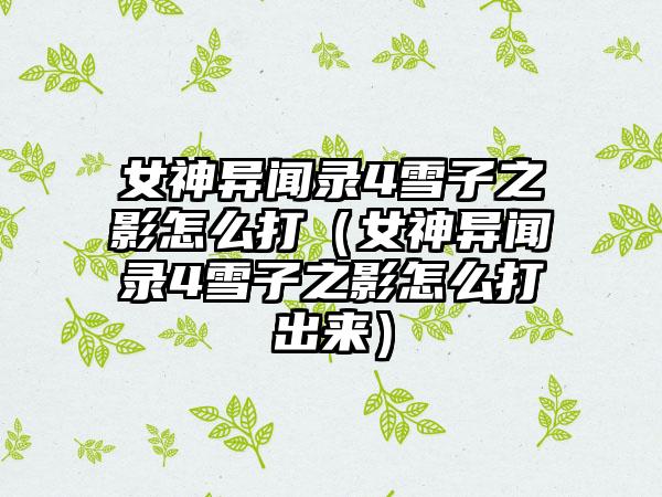 女神异闻录4雪子之影怎么打（女神异闻录4雪子之影怎么打出来）