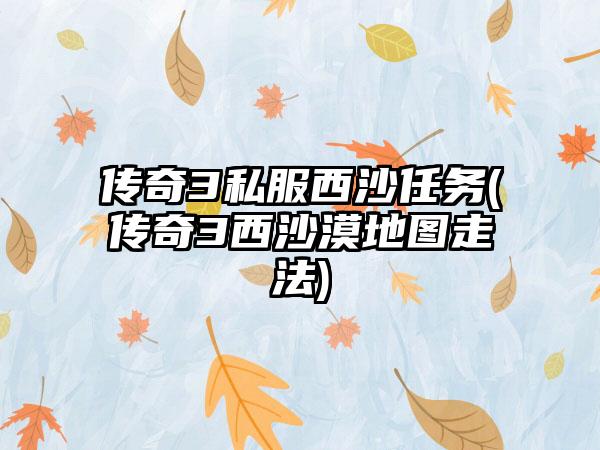 传奇3私服西沙任务(传奇3西沙漠地图走法)