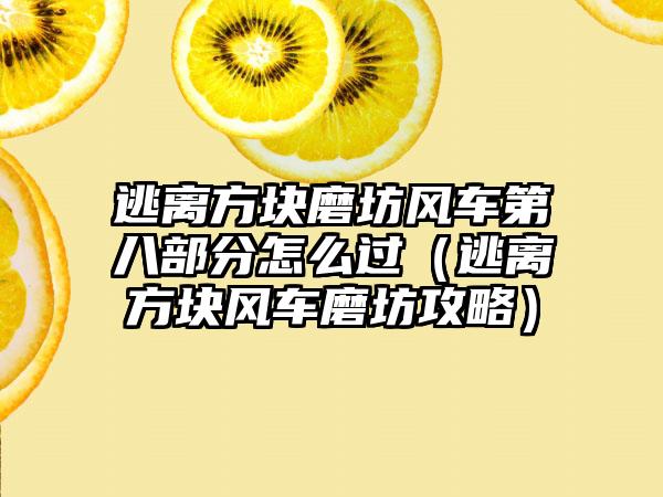 逃离方块磨坊风车第八部分怎么过（逃离方块风车磨坊攻略）