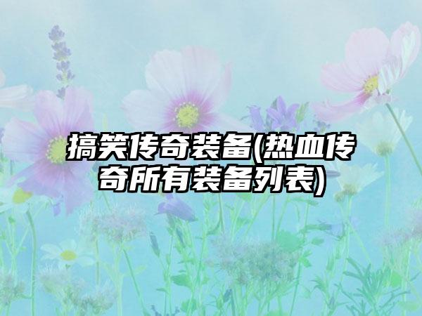 搞笑传奇装备(热血传奇所有装备列表)