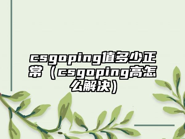 csgoping值多少正常（csgoping高怎么解决）