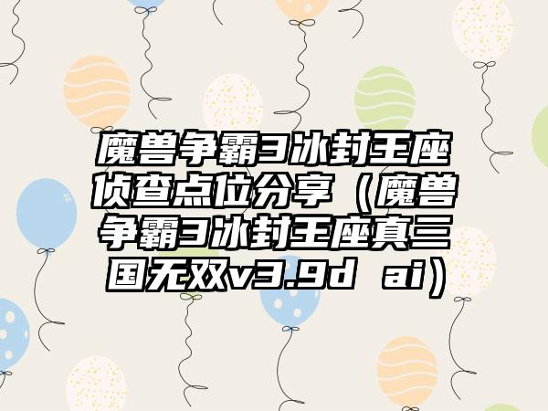 魔兽争霸3冰封王座侦查点位分享（魔兽争霸3冰封王座真三国无双v3.9d ai）