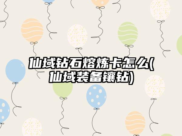 仙域钻石熔炼卡怎么(仙域装备镶钻)