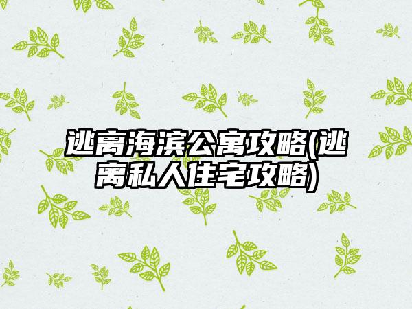 逃离海滨公寓攻略(逃离私人住宅攻略)