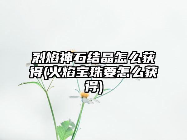 烈焰神石结晶怎么获得(火焰宝珠要怎么获得)