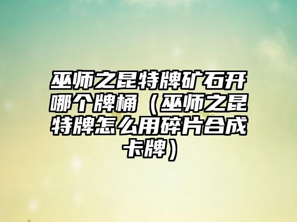 巫师之昆特牌矿石开哪个牌桶（巫师之昆特牌怎么用碎片合成卡牌）