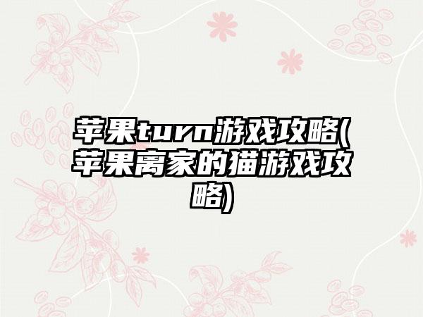 苹果turn游戏攻略(苹果离家的猫游戏攻略)