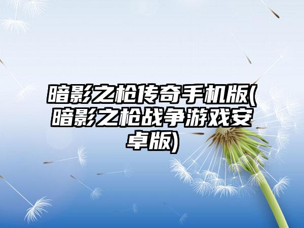 暗影之枪传奇手机版(暗影之枪战争游戏安卓版)