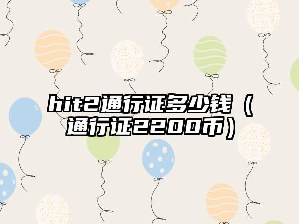 hit2通行证多少钱（通行证2200币）