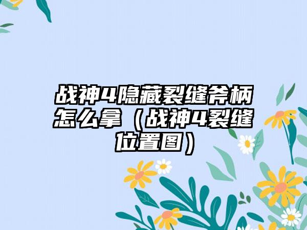 战神4隐藏裂缝斧柄怎么拿（战神4裂缝位置图）