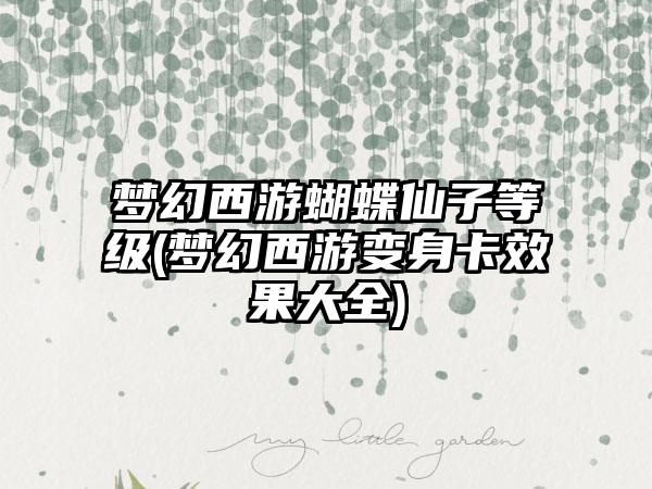 梦幻西游蝴蝶仙子等级(梦幻西游变身卡效果大全)