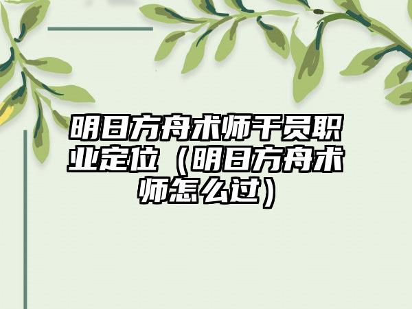明日方舟术师干员职业定位（明日方舟术师怎么过）