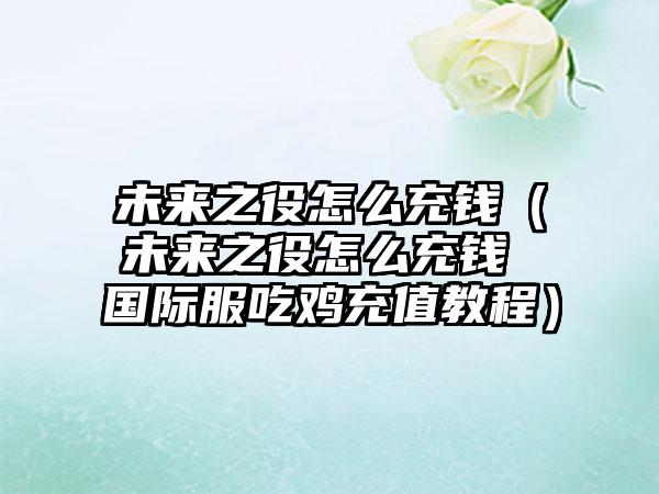 未来之役怎么充钱（未来之役怎么充钱 国际服吃鸡充值教程）