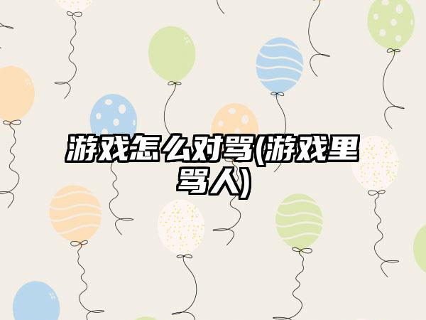 游戏怎么对骂(游戏里骂人)