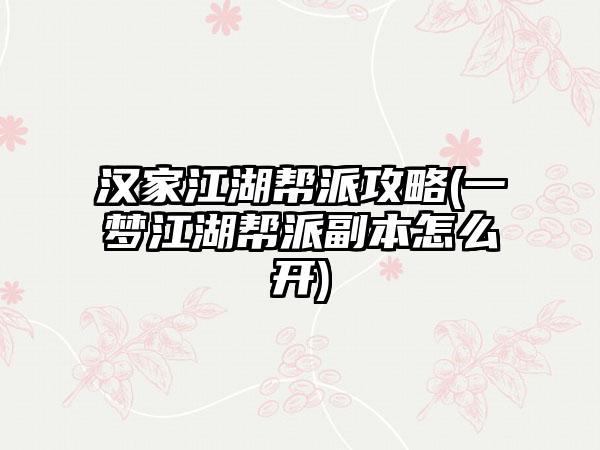 汉家江湖帮派攻略(一梦江湖帮派副本怎么开)