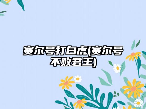 赛尔号打白虎(赛尔号不败君王)