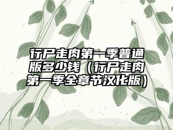 行尸走肉第一季普通版多少钱（行尸走肉第一季全章节汉化版）