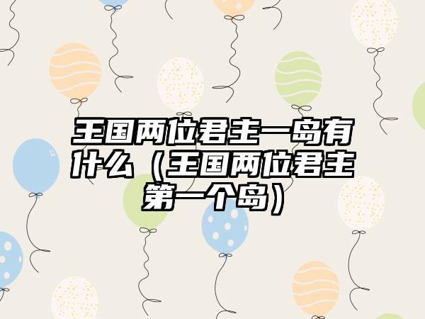 王国两位君主一岛有什么（王国两位君主第一个岛）