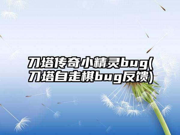 刀塔传奇小精灵bug(刀塔自走棋bug反馈)