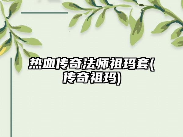 热血传奇法师祖玛套(传奇祖玛)