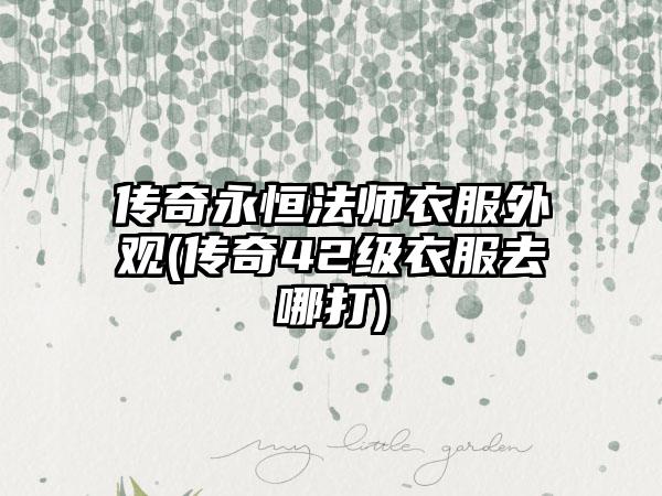 传奇永恒法师衣服外观(传奇42级衣服去哪打)