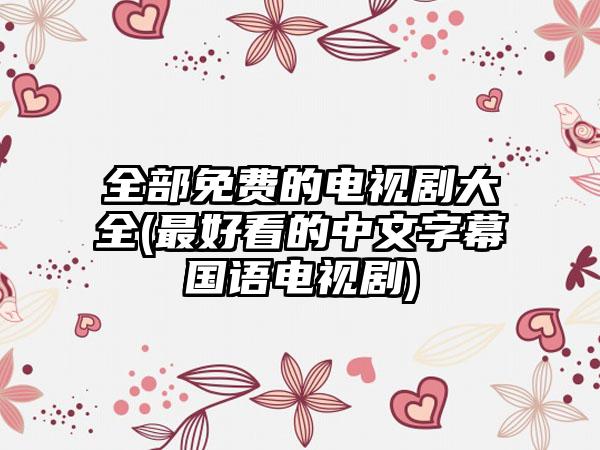 全部免费的电视剧大全(最好看的中文字幕国语电视剧)