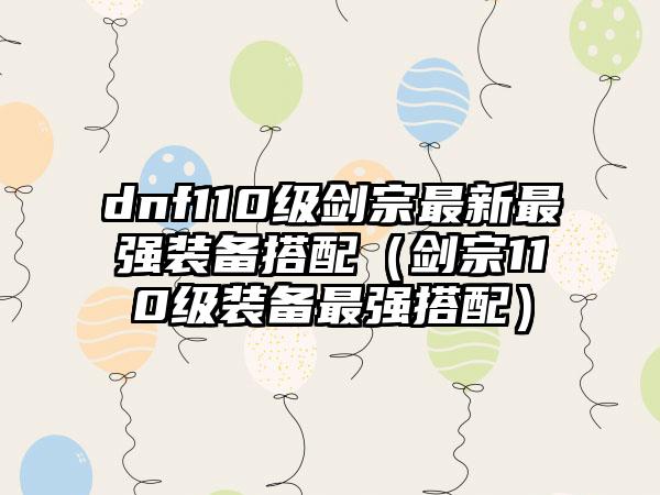 dnf110级剑宗最新最强装备搭配（剑宗110级装备最强搭配）