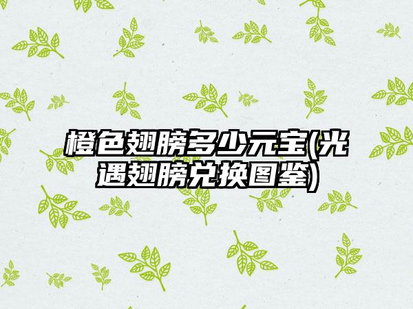 橙色翅膀多少元宝(光遇翅膀兑换图鉴)