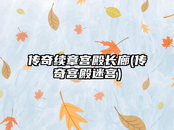 传奇续章宫殿长廊(传奇宫殿迷宫)