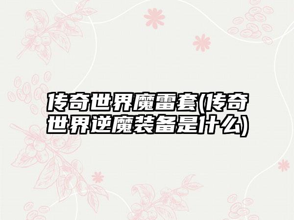 传奇世界魔雷套(传奇世界逆魔装备是什么)