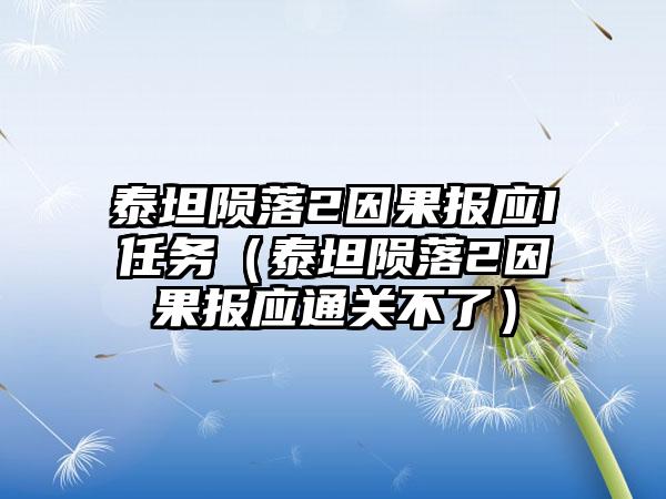 泰坦陨落2因果报应I任务（泰坦陨落2因果报应通关不了）
