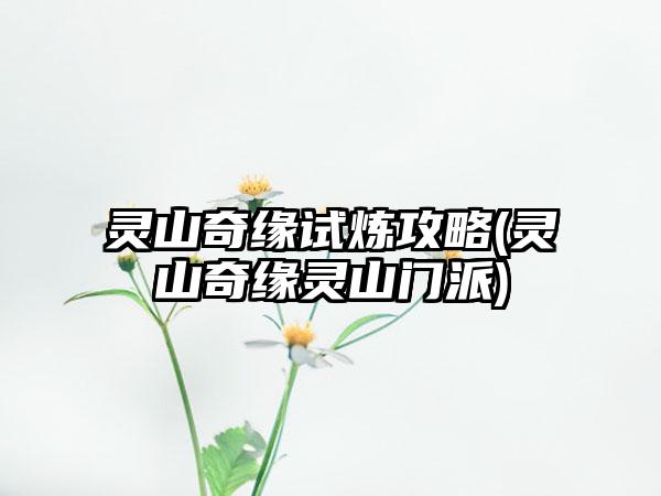灵山奇缘试炼攻略(灵山奇缘灵山门派)