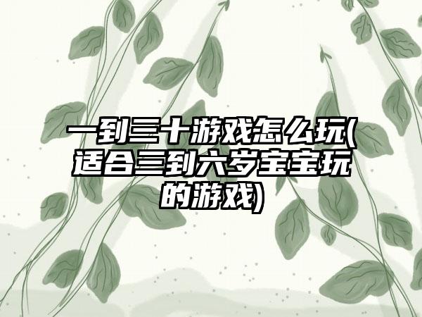 一到三十游戏怎么玩(适合三到六岁宝宝玩的游戏)