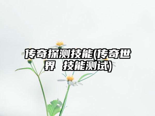 传奇探测技能(传奇世界 技能测试)