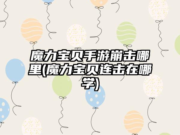 魔力宝贝手游崩击哪里(魔力宝贝连击在哪学)