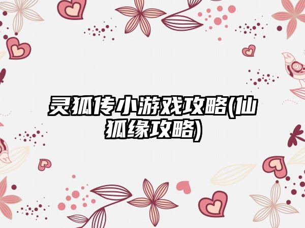 灵狐传小游戏攻略(仙狐缘攻略)