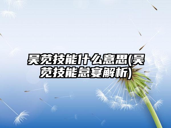 吴苋技能什么意思(吴苋技能怠宴解析)