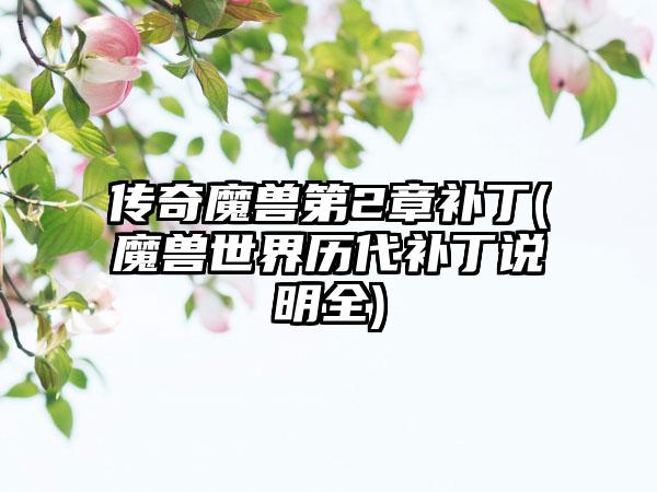 传奇魔兽第2章补丁(魔兽世界历代补丁说明全)