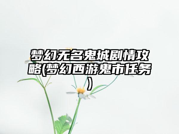 梦幻无名鬼城剧情攻略(梦幻西游鬼市任务)